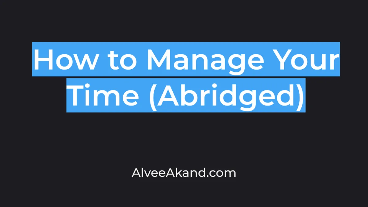 How to Manage Your Time (Abridged)